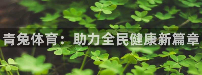 ug环球官网登录入口：青兔体育：助力全民健康新篇章