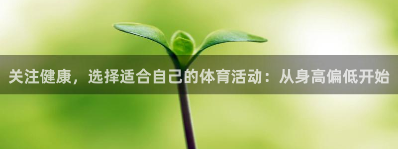 ug环球官网登录入口：关注健康，选择适合自己的体育活动：从身高偏低开始