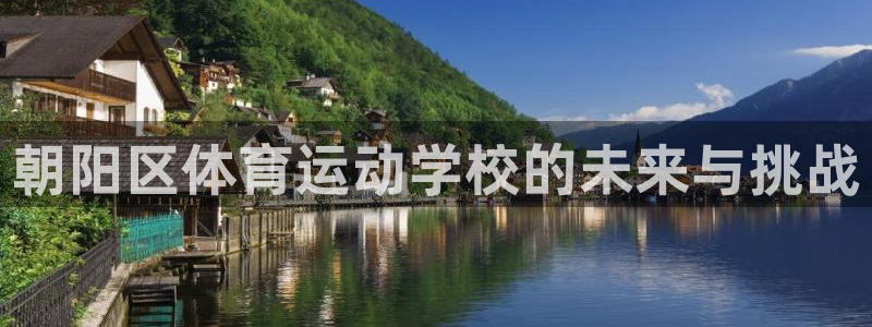 菲律宾ug环球官网：朝阳区体育运动学校的未来与挑战