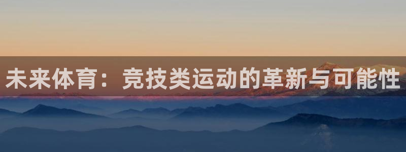 菲律宾ug环球官网：未来体育：竞技类运动的革新与可能性