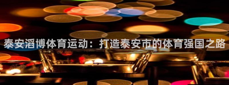 ug环球官网登录入口：泰安滔博体育运动：打造泰安市的体育强国之路