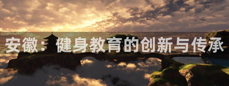 ug环球官网登录入口：安徽：健身教育的创新与传承