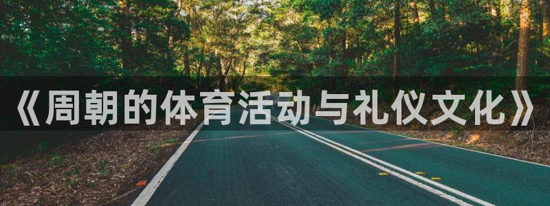 菲律宾ug环球官网：《周朝的体育活动与礼仪文化》