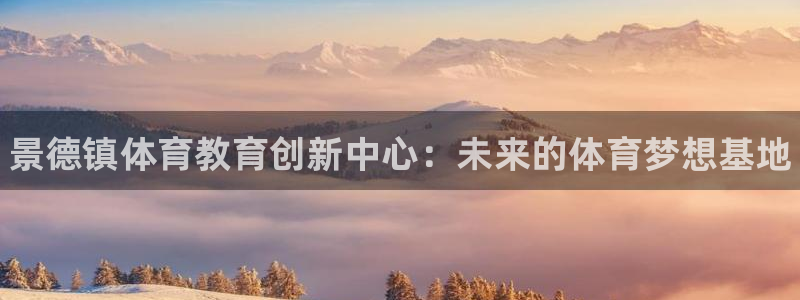 菲律宾ug环球官网：景德镇体育教育创新中心：未来的体育梦想基地