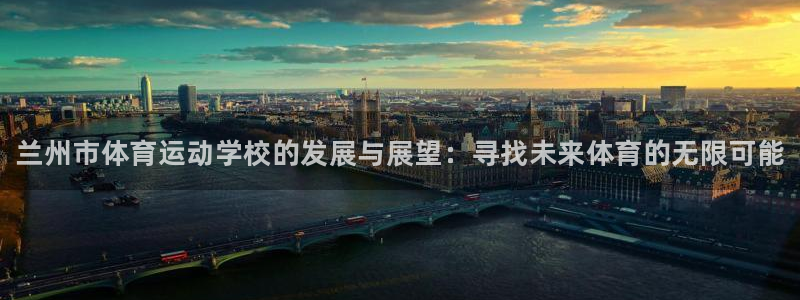 ug环球官网：兰州市体育运动学校的发展与展望：寻找未来体育的无限可能