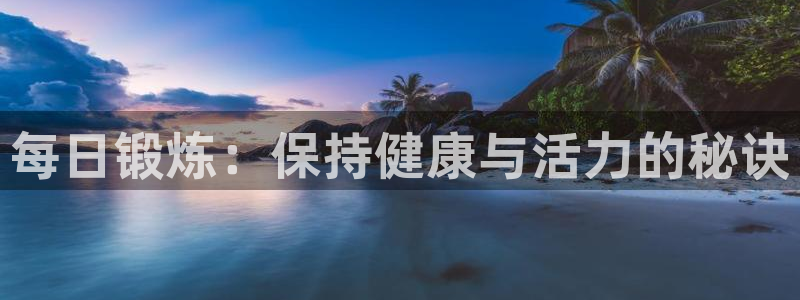 菲律宾ug环球官网：每日锻炼：保持健康与活力的秘诀