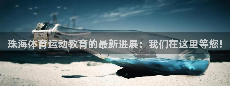 菲律宾ug环球官网：珠海体育运动教育的最新进展：我们在这里等您!