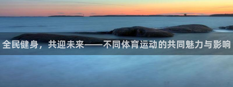 ug环球官网登录入口：全民健身，共迎未来——不同体育运动的共同魅力与影响