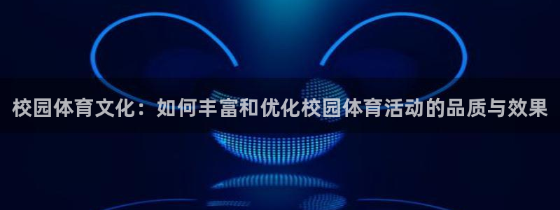 ug环球官网注册：校园体育文化：如何丰富和优化校园体育活动的品质与效果