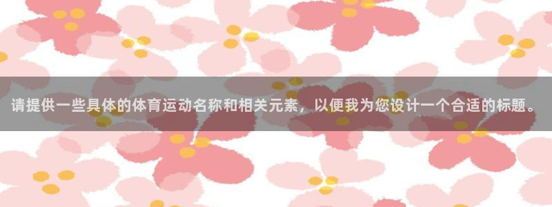 ug环球官网登录入口：请提供一些具体的体育运动名称和相关元素，以便我为您设计一个合适的标题。