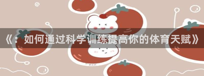 ug环球官网登录入口：《：如何通过科学训练提高你的体育天赋》