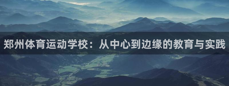 ug环球官网注册：郑州体育运动学校：从中心到边缘的教育与实践