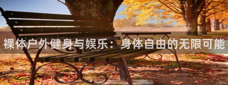 ug环球官网：裸体户外健身与娱乐：身体自由的无限可能