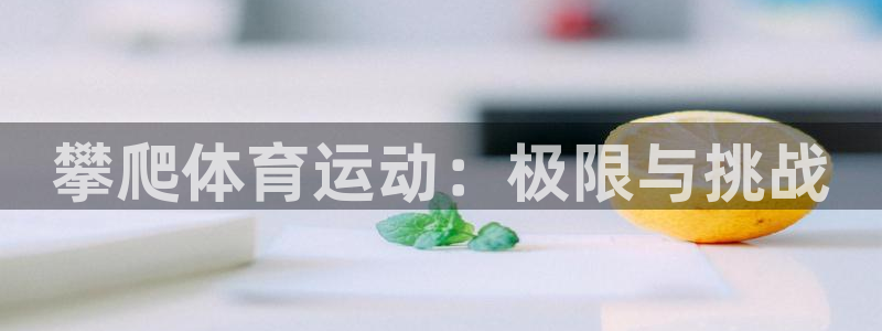 菲律宾ug环球官网：攀爬体育运动：极限与挑战