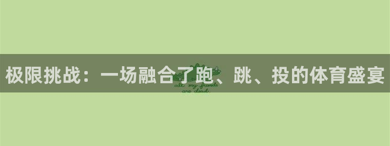 ug环球官网：极限挑战：一场融合了跑、跳、投的体育盛宴
