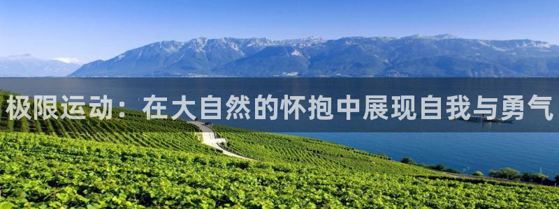 ug环球官网登录入口：极限运动：在大自然的怀抱中展现自我与勇气