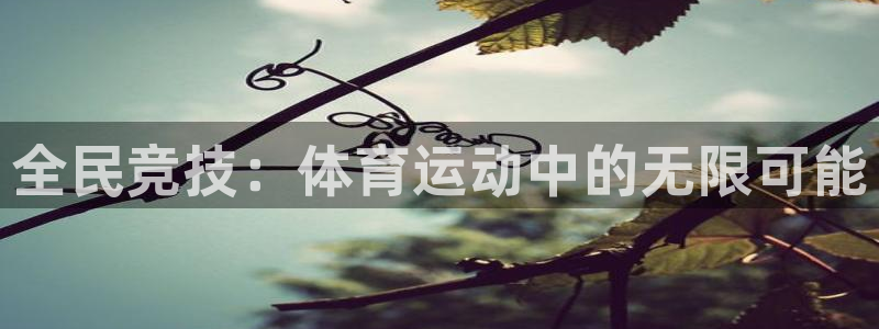ug环球官网注册：全民竞技：体育运动中的无限可能