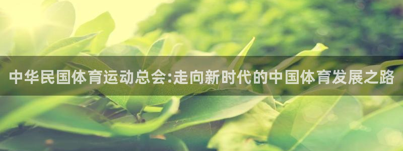 ug环球官网登录入口：中华民国体育运动总会:走向新时代的中国体育发展之路