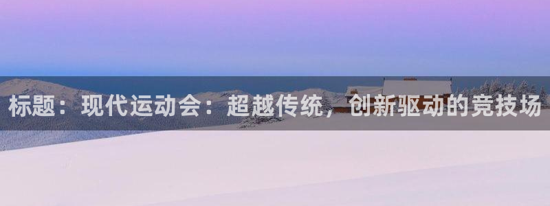 菲律宾ug环球官网：标题：现代运动会：超越传统，创新驱动的竞技场