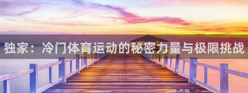 ug环球官网注册：独家：冷门体育运动的秘密力量与极限挑战